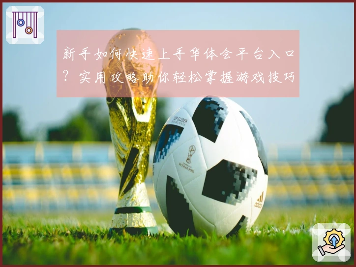 新手如何快速上手华体会平台入口？实用攻略助你轻松掌握游戏技巧！