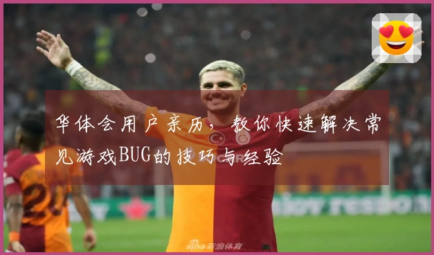 华体会用户亲历，教你快速解决常见游戏BUG的技巧与经验