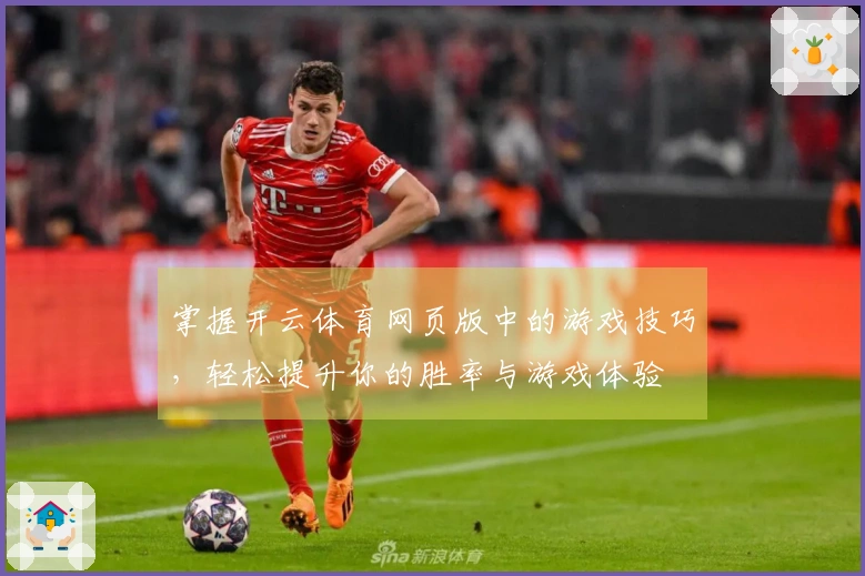 掌握开云体育网页版中的游戏技巧，轻松提升你的胜率与游戏体验