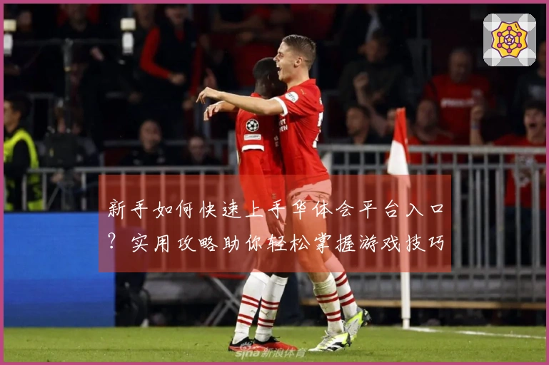 新手如何快速上手华体会平台入口？实用攻略助你轻松掌握游戏技巧！