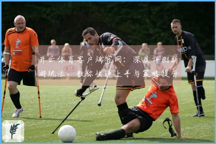开云体育客户端官网：深度评测新游玩法，教你快速上手与策略提升