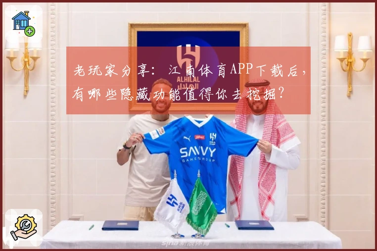老玩家分享：江南体育APP下载后，有哪些隐藏功能值得你去挖掘？