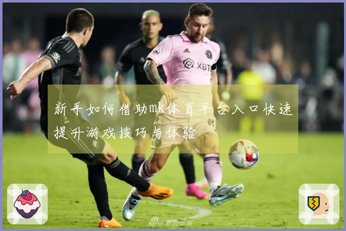 新手如何借助mk体育平台入口快速提升游戏技巧与体验