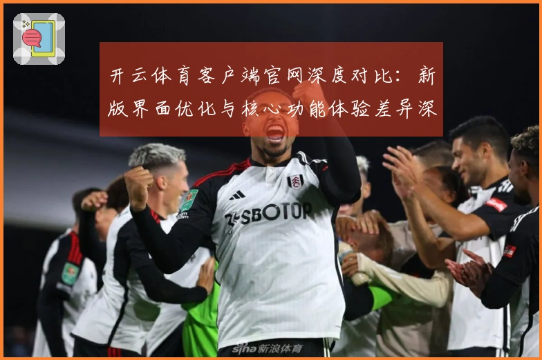 开云体育客户端官网深度对比:新版界面优化与核心功能体验差异深度解析